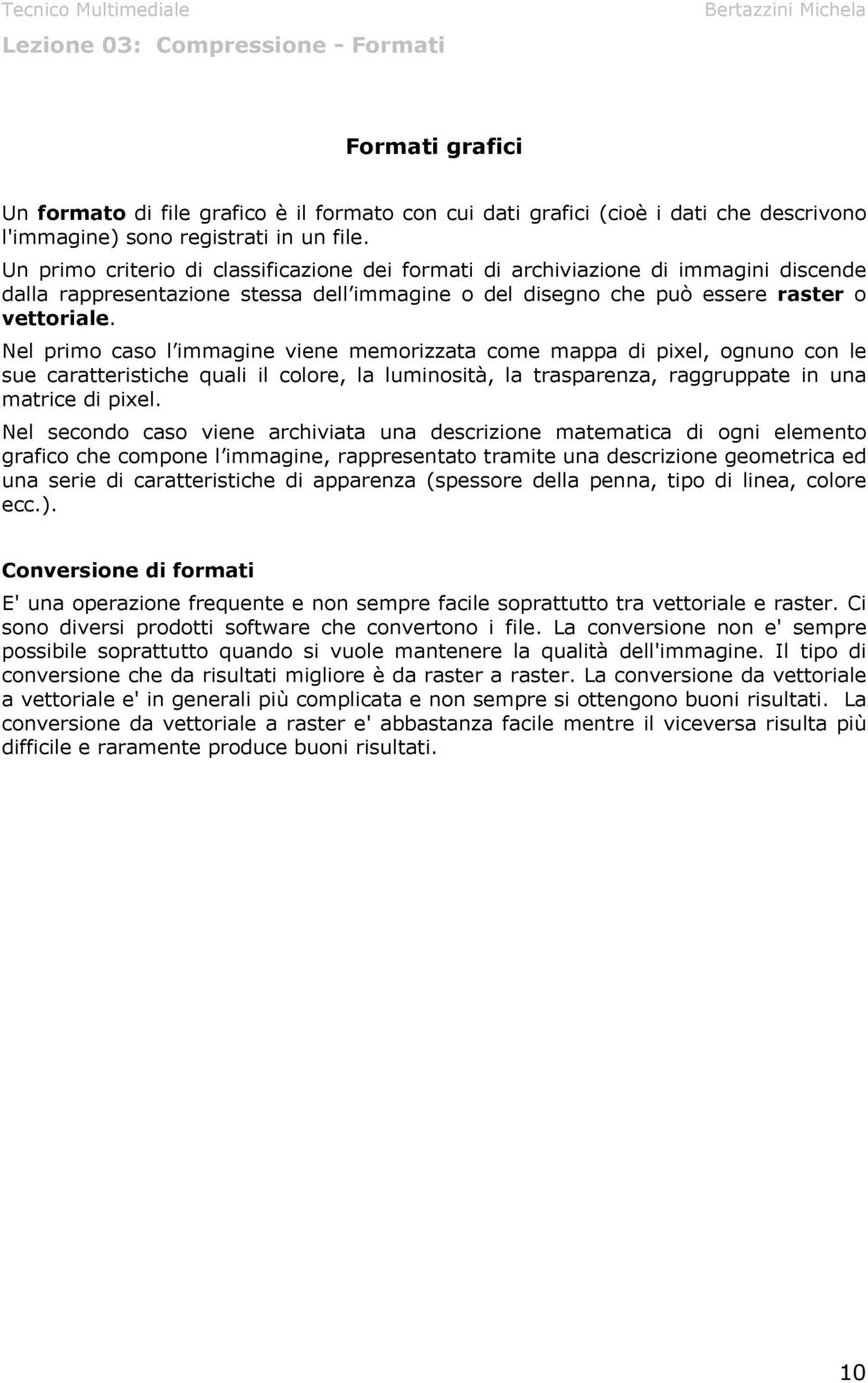 Nel primo caso l immagine viene memorizzata come mappa di pixel, ognuno con le sue caratteristiche quali il colore, la luminosità, la trasparenza, raggruppate in una matrice di pixel.