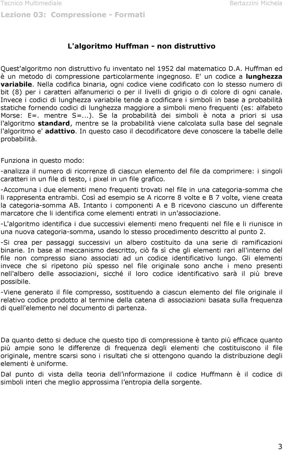 Nella codifica binaria, ogni codice viene codificato con lo stesso numero di bit (8) per i caratteri alfanumerici o per il livelli di grigio o di colore di ogni canale.