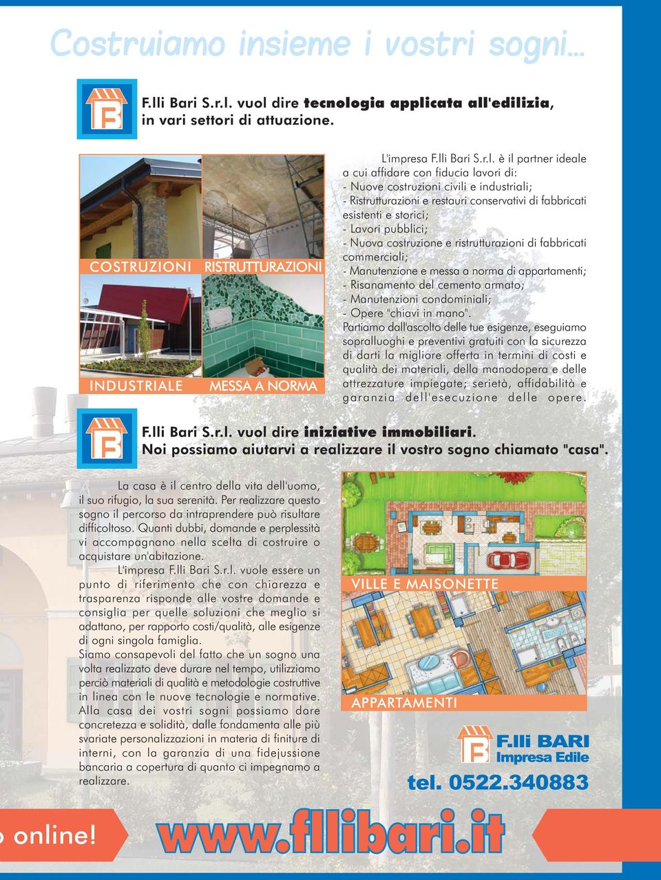 Lavori pubblici; - Nuova costruzione e ristrutturazioni di fabbricati commerciali; - Manutenzione e messa a norma di appartamenti; - Risanamento del cemento armato; - Manutenzioni condominiali; -