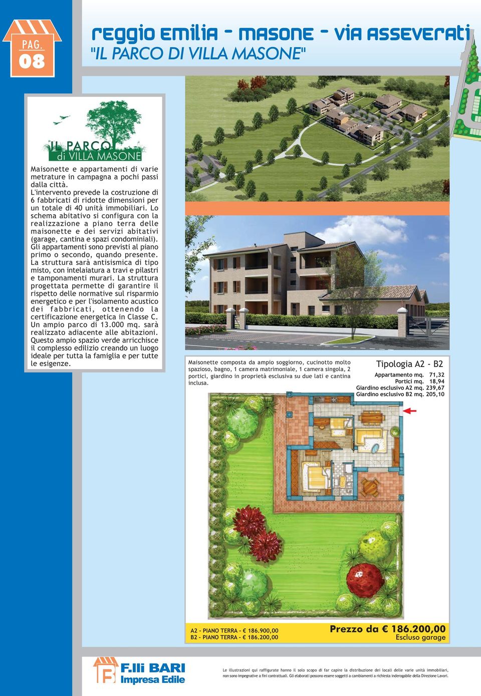 Lo schema abitativo si configura con la realizzazione a piano terra delle maisonette e dei servizi abitativi (garage, cantina e spazi condominiali).