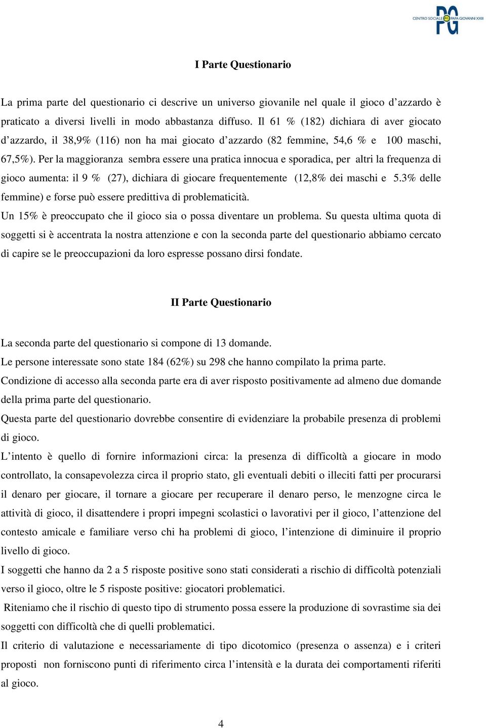 Per la maggioranza sembra essere una pratica innocua e sporadica, per altri la frequenza di gioco aumenta: il 9 % (27), dichiara di giocare frequentemente (12,8% dei maschi e 5.