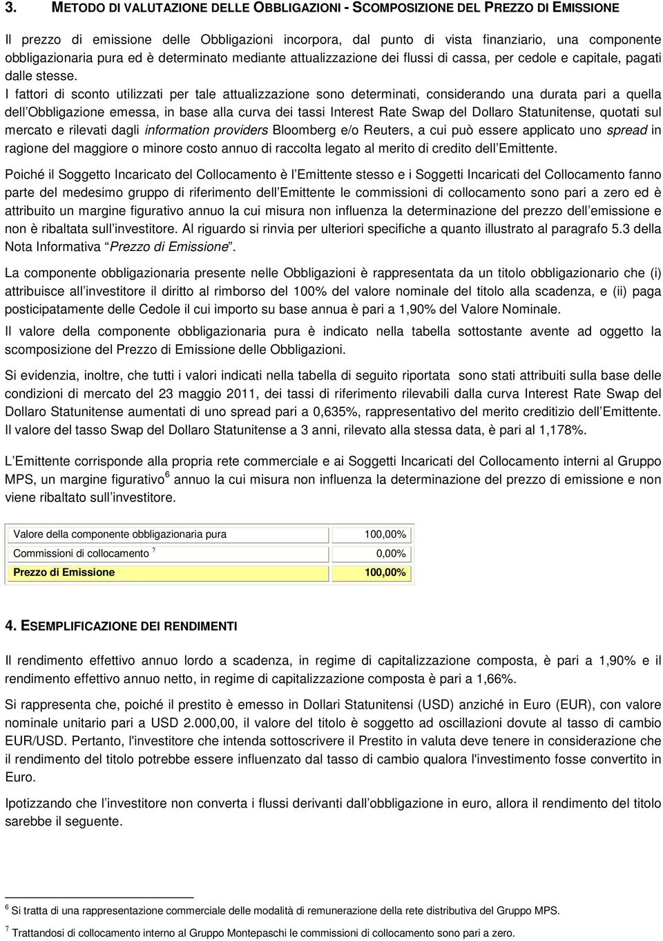 I fattori di sconto utilizzati per tale attualizzazione sono determinati, considerando una durata pari a quella dell Obbligazione emessa, in base alla curva dei tassi Interest Rate Swap del Dollaro