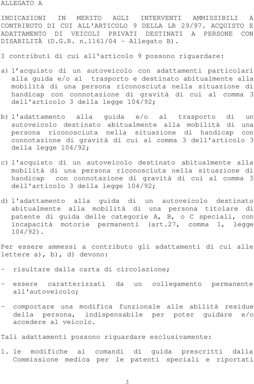 I contributi di cui all'articolo 9 possono riguardare: a) l acquisto di un autoveicolo con adattamenti particolari alla guida e/o al trasporto e destinato abitualmente alla mobilità di una persona