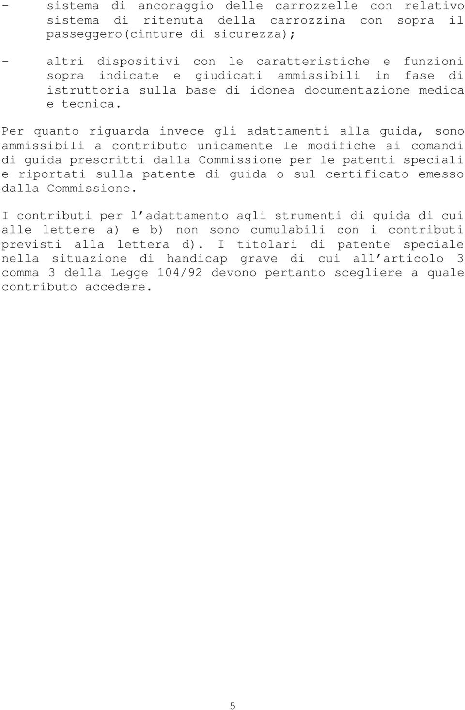 Per quanto riguarda invece gli adattamenti alla guida, sono ammissibili a contributo unicamente le modifiche ai comandi di guida prescritti dalla Commissione per le patenti speciali e riportati sulla