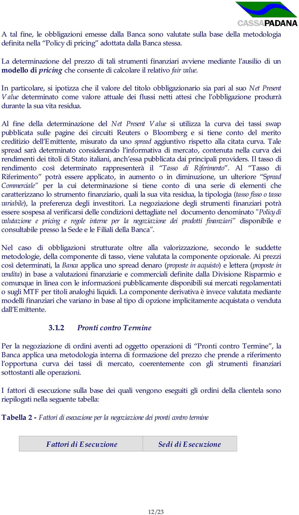 In particolare, si ipotizza che il valore del titolo obbligazionario sia pari al suo Net Present Value determinato come valore attuale dei flussi netti attesi che l obbligazione produrrà durante la