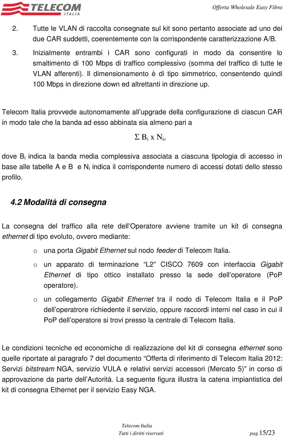 Il dimensionamento è di tipo simmetrico, consentendo quindi 100 Mbps in direzione down ed altrettanti in direzione up.