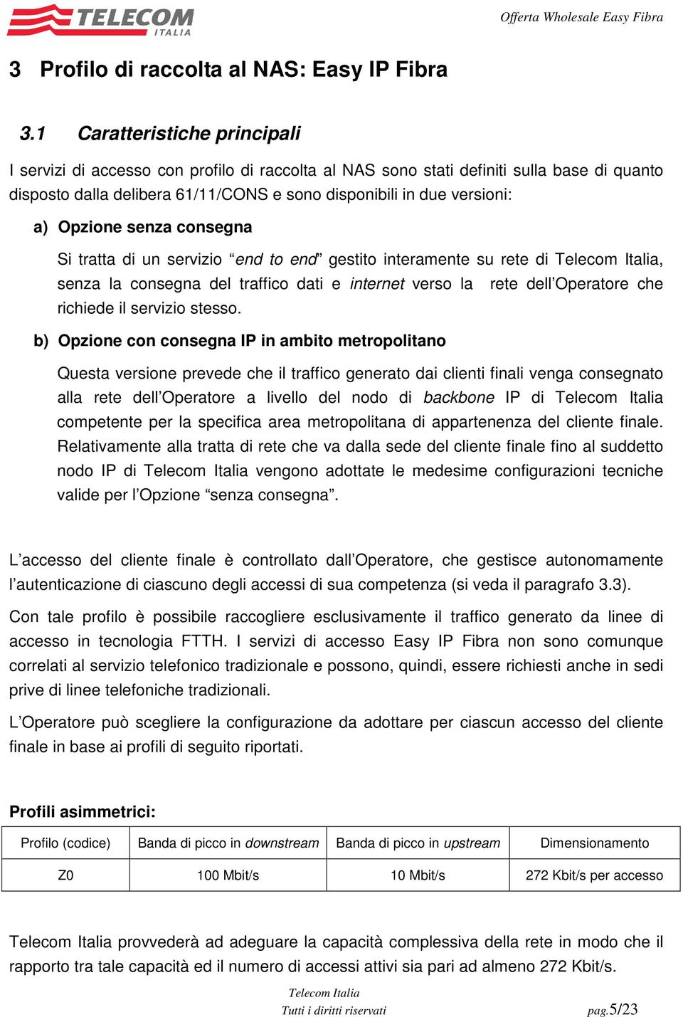 Opzione senza consegna Si tratta di un servizio end to end gestito interamente su rete di, senza la consegna del traffico dati e internet verso la rete dell Operatore che richiede il servizio stesso.