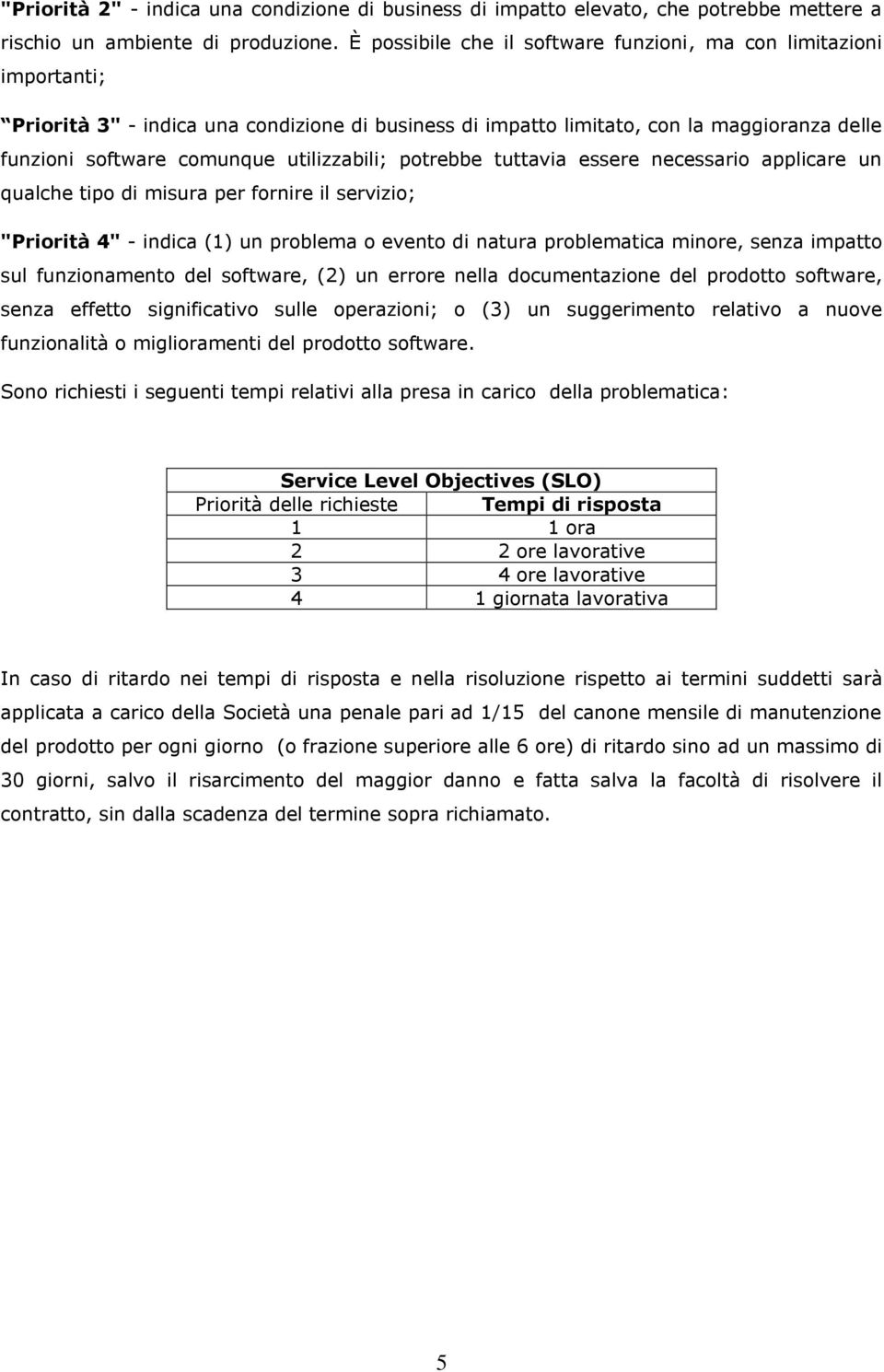 utilizzabili; potrebbe tuttavia essere necessario applicare un qualche tipo di misura per fornire il servizio; "Priorità 4" - indica (1) un problema o evento di natura problematica minore, senza