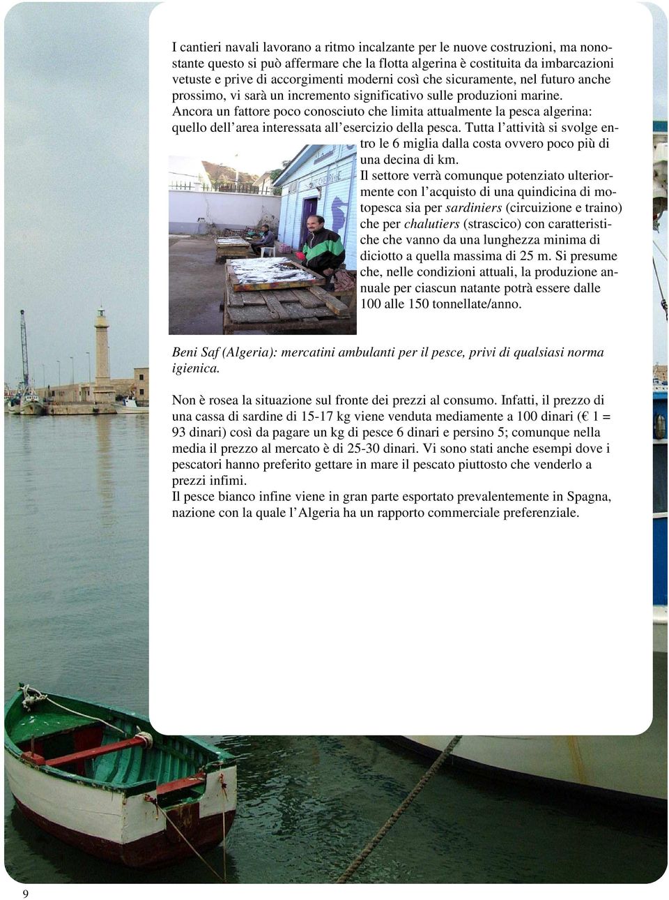 Ancora un fattore poco conosciuto che limita attualmente la pesca algerina: quello dell area interessata all esercizio della pesca.