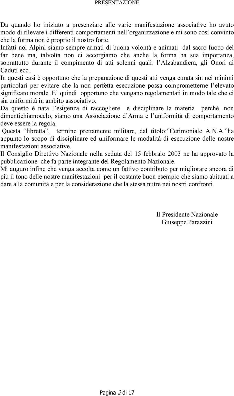 Infatti noi Alpini siamo sempre armati di buona volontà e animati dal sacro fuoco del far bene ma, talvolta non ci accorgiamo che anche la forma ha sua importanza, soprattutto durante il compimento