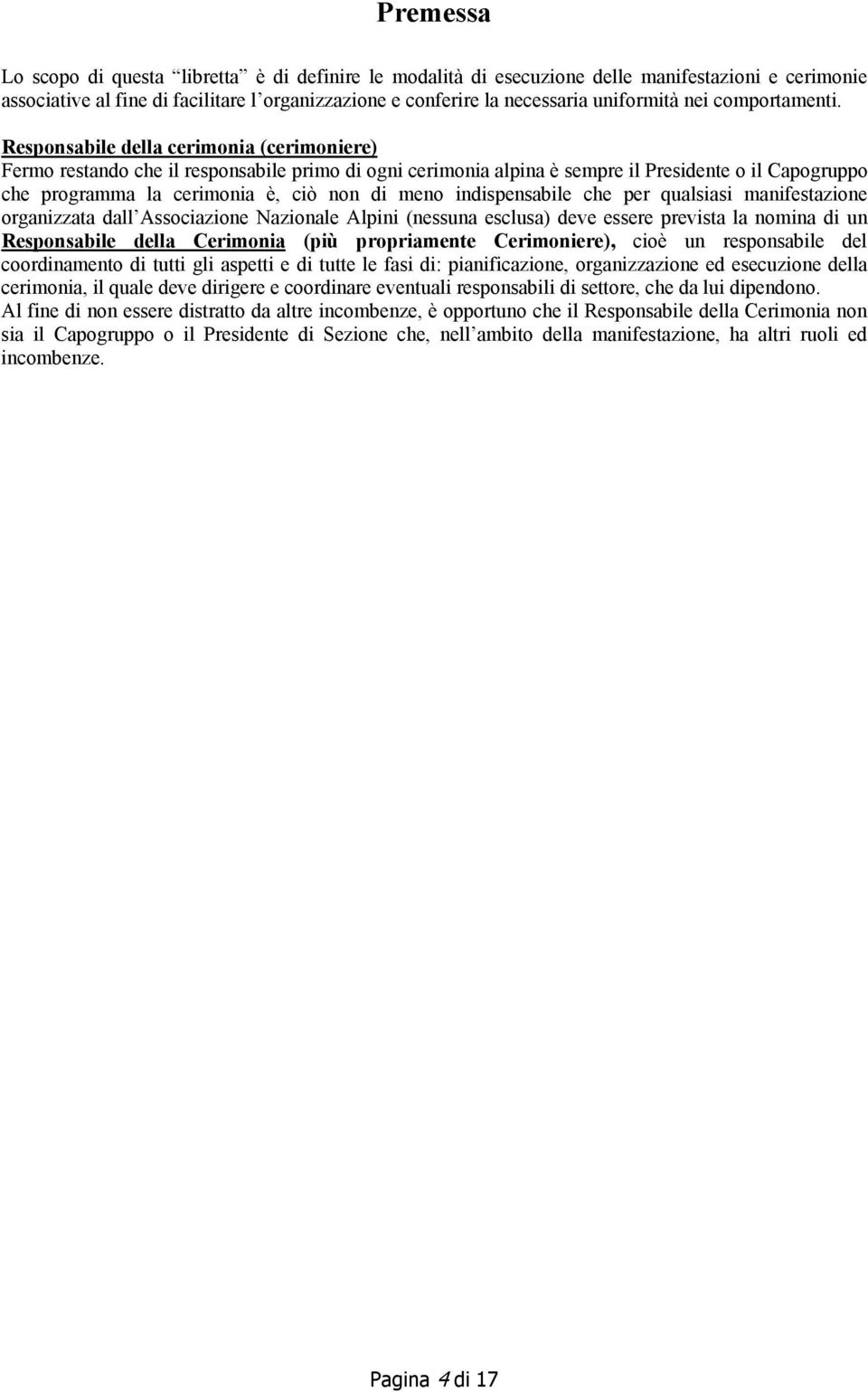 Responsabile della cerimonia (cerimoniere) Fermo restando che il responsabile primo di ogni cerimonia alpina è sempre il Presidente o il Capogruppo che programma la cerimonia è, ciò non di meno