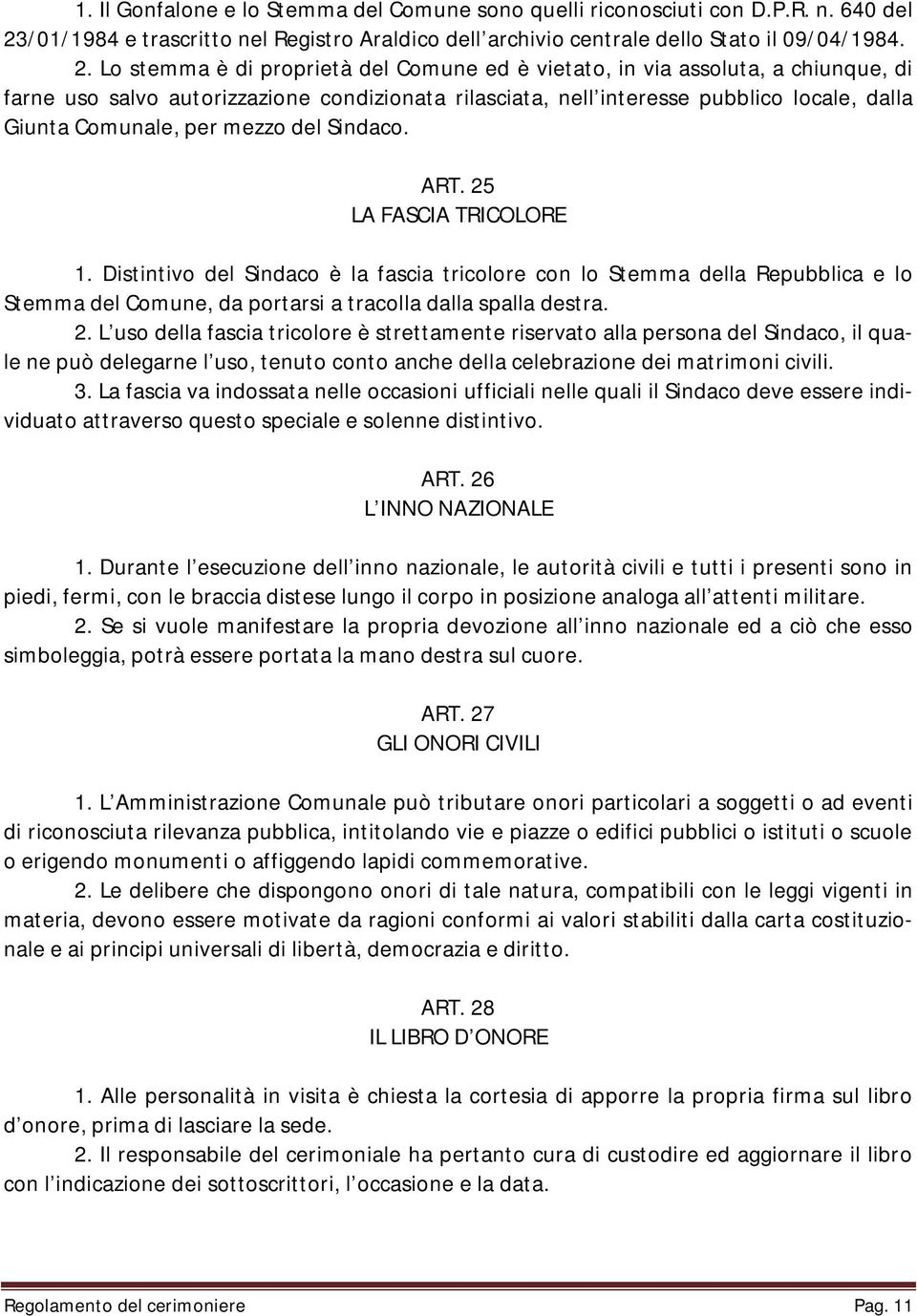 Lo stemma è di proprietà del Comune ed è vietato, in via assoluta, a chiunque, di farne uso salvo autorizzazione condizionata rilasciata, nell interesse pubblico locale, dalla Giunta Comunale, per