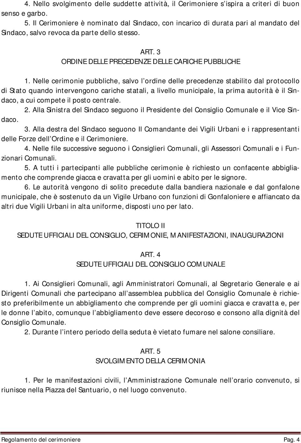 Nelle cerimonie pubbliche, salvo l ordine delle precedenze stabilito dal protocollo di Stato quando intervengono cariche statali, a livello municipale, la prima autorità è il Sindaco, a cui compete