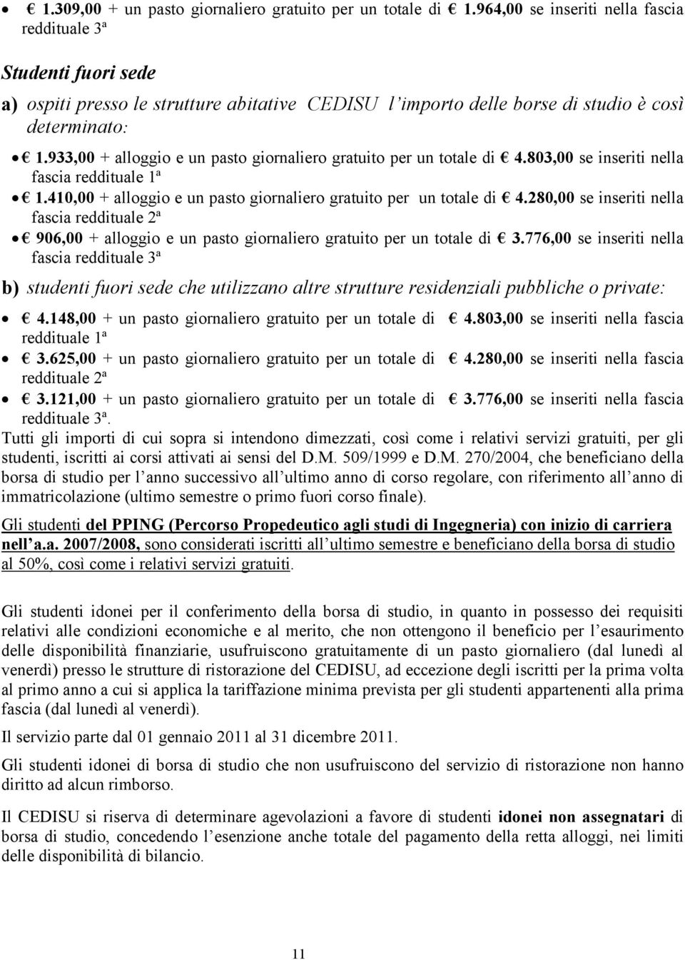 933,00 + alloggio e un pasto giornaliero gratuito per un totale di 4.803,00 se inseriti nella fascia reddituale 1ª 1.410,00 + alloggio e un pasto giornaliero gratuito per un totale di 4.