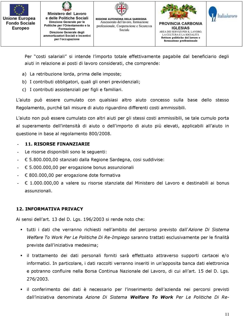 L aiuto può essere cumulato con qualsiasi altro aiuto concesso sulla base dello stesso Regolamento, purché tali misure di aiuto riguardino differenti costi ammissibili.