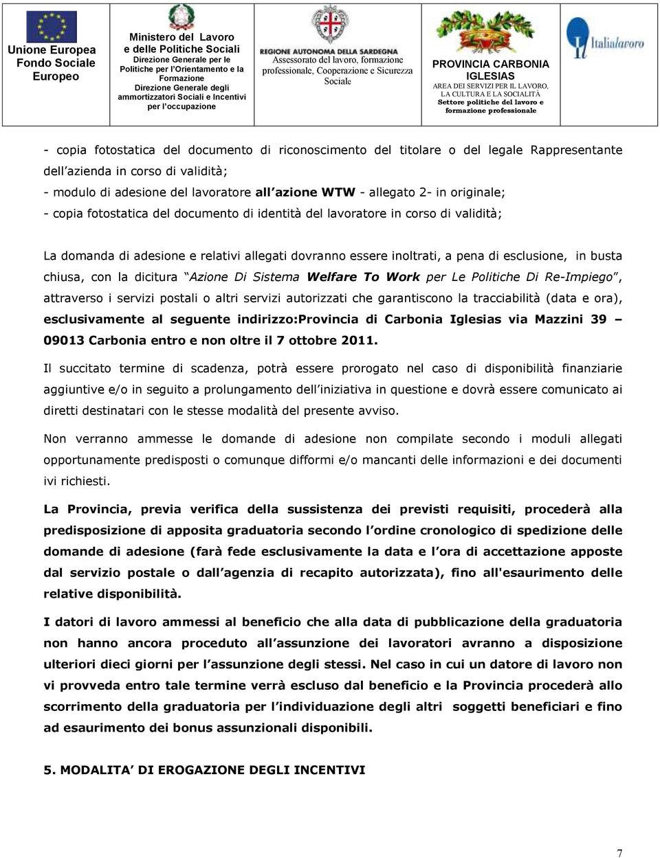 chiusa, con la dicitura Azione Di Sistema Welfare To Work per Le Politiche Di Re-Impiego, attraverso i servizi postali o altri servizi autorizzati che garantiscono la tracciabilità (data e ora),