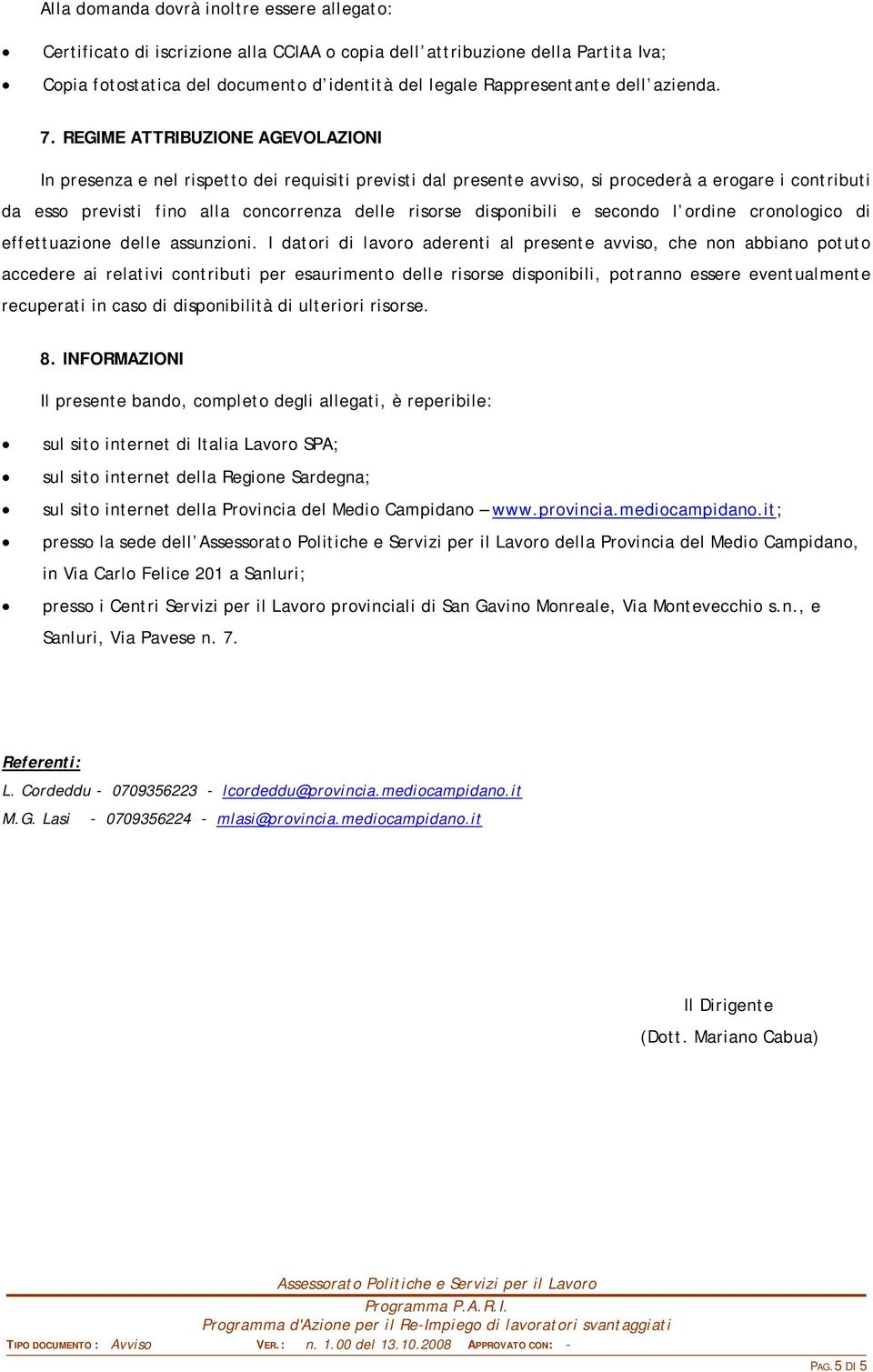 REGIME ATTRIBUZIONE AGEVOLAZIONI In presenza e nel rispetto dei requisiti previsti dal presente avviso, si procederà a erogare i contributi da esso previsti fino alla concorrenza delle risorse