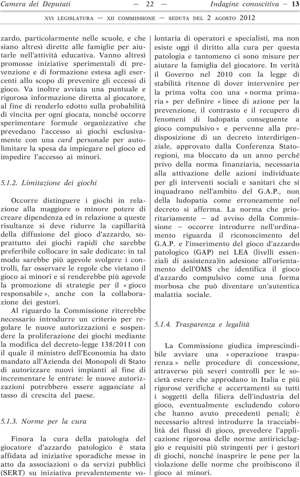 Va inoltre avviata una puntuale e rigorosa informazione diretta al giocatore, al fine di renderlo edotto sulla probabilità di vincita per ogni giocata, nonché occorre sperimentare formule