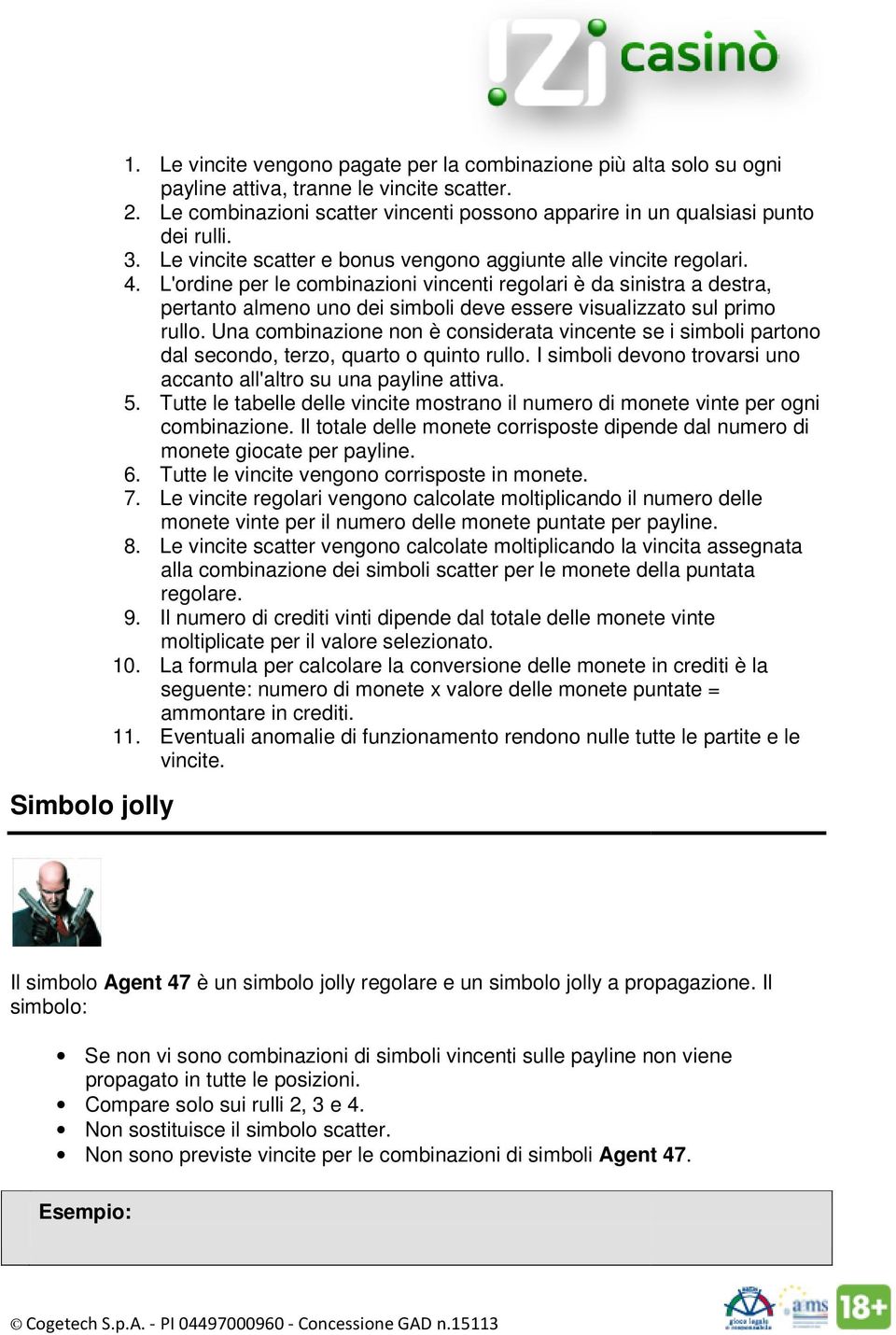 L'ordine per le combinazioni vincenti regolari è da sinistra a destra, pertanto almeno uno dei simboli deve essere visualizzato sul primo rullo.