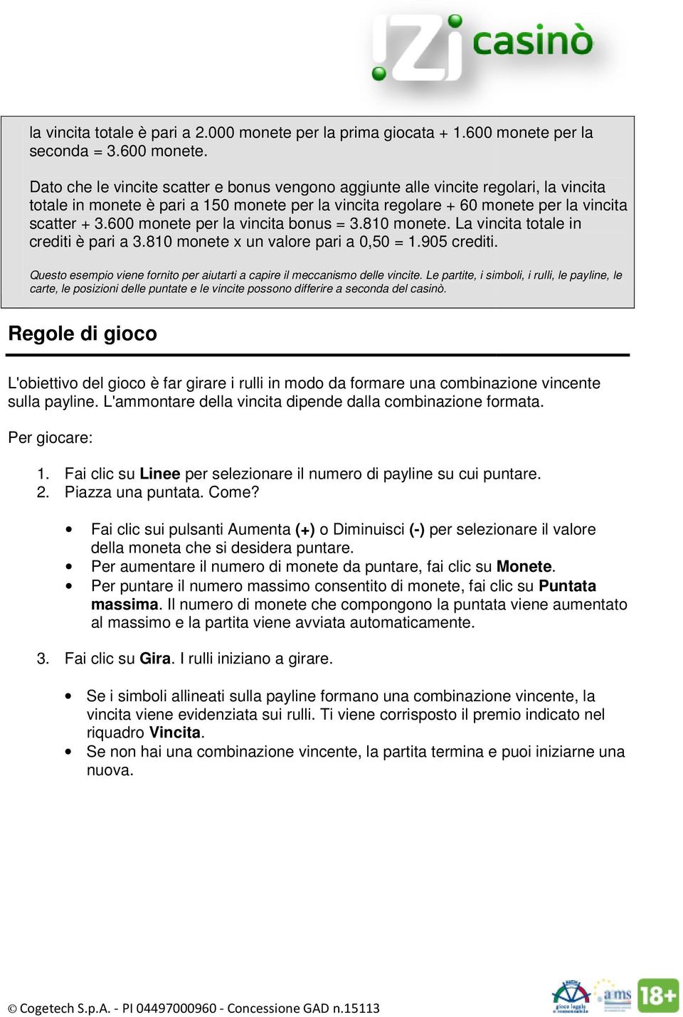 Dato che le vincite scatter e bonus vengono aggiunte alle vincite regolari, la vincita totale in monete è pari a 150 monete per la vincita regolare + 60 monete per la vincita scatter + 3.