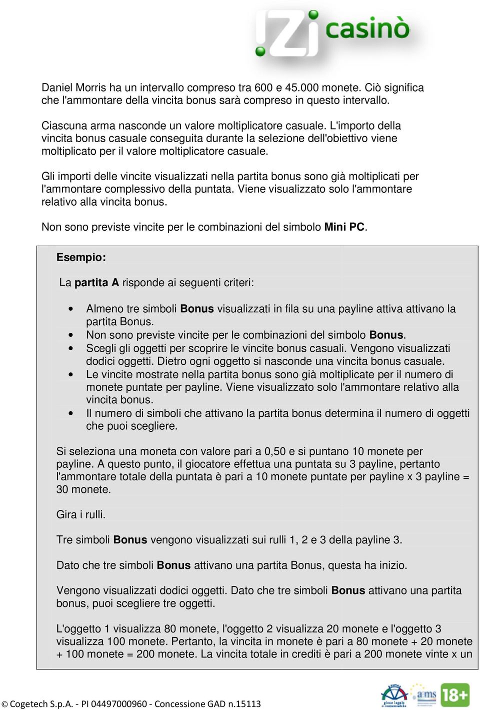 Gli importi delle vincite visualizzati nella partita bonus sono già moltiplicati per l'ammontare complessivo della puntata. Viene visualizzato solo l'ammontare relativo alla vincita bonus.