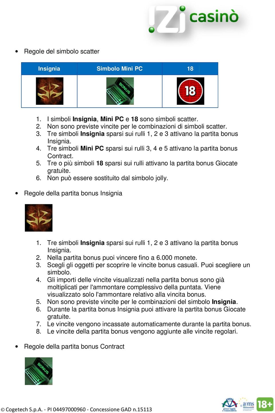 attivano la partita bonus Contract. 5. Tre o più simboli 18 sparsi sui rulli attivano la partita bonus Giocate gratuite. 6. Non può essere sostituito dal simbolo jolly.