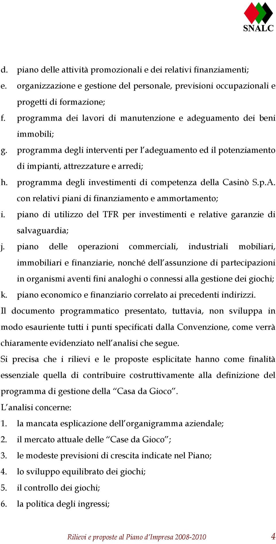 programma degli investimenti di competenza della Casinò S.p.A. con relativi piani di finanziamento e ammortamento; i. piano di utilizzo del TFR per investimenti e relative garanzie di salvaguardia; j.