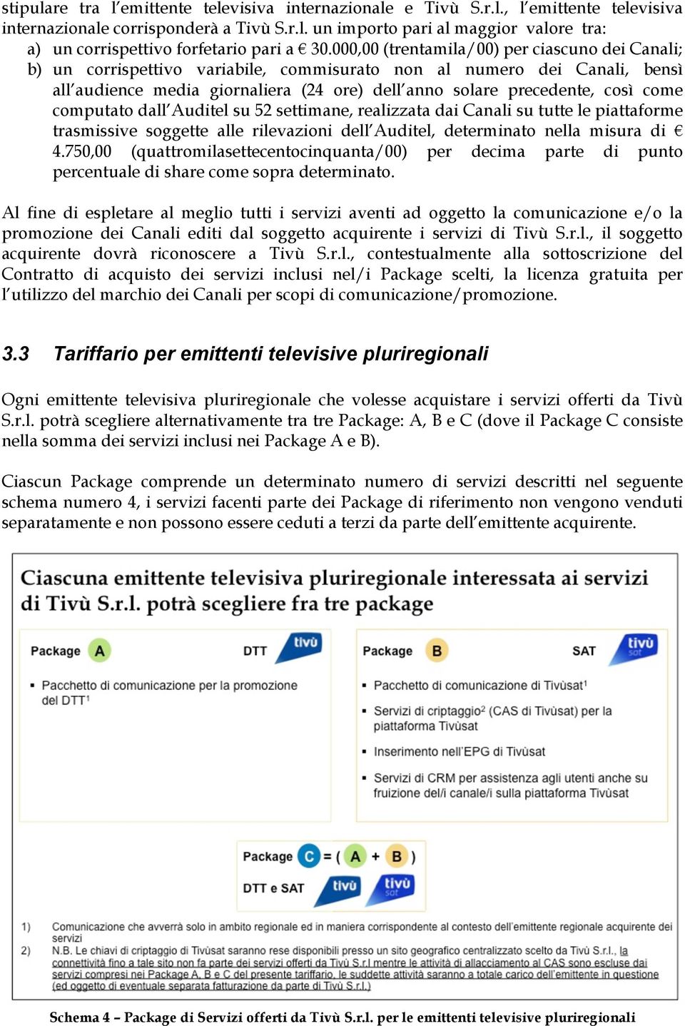 Al fine di espletare al meglio tutti i servizi aventi ad oggetto la comunicazione e/o la promozione dei Canali editi dal soggetto acquirente i servizi di Tivù S.r.l., il soggetto acquirente dovrà riconoscere a Tivù S.