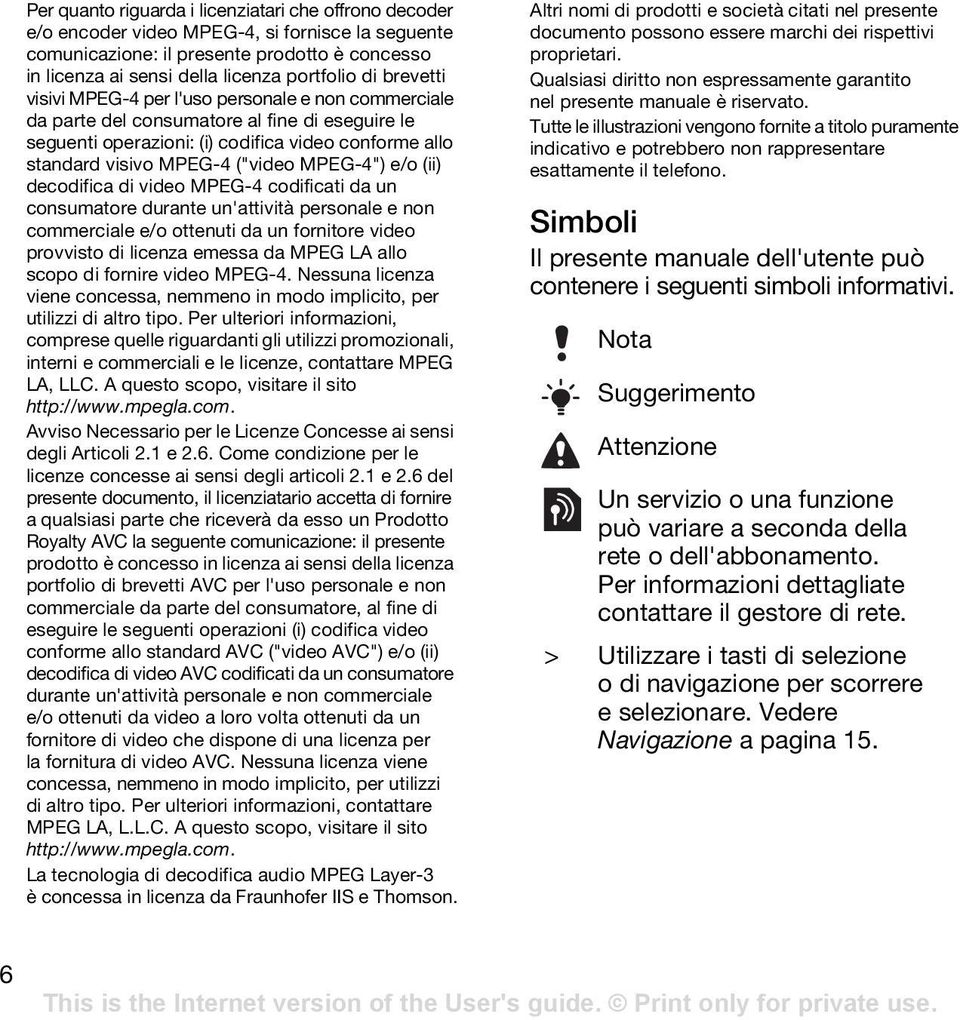 MPEG-4") e/o (ii) decodifica di video MPEG-4 codificati da un consumatore durante un'attività personale e non commerciale e/o ottenuti da un fornitore video provvisto di licenza emessa da MPEG LA