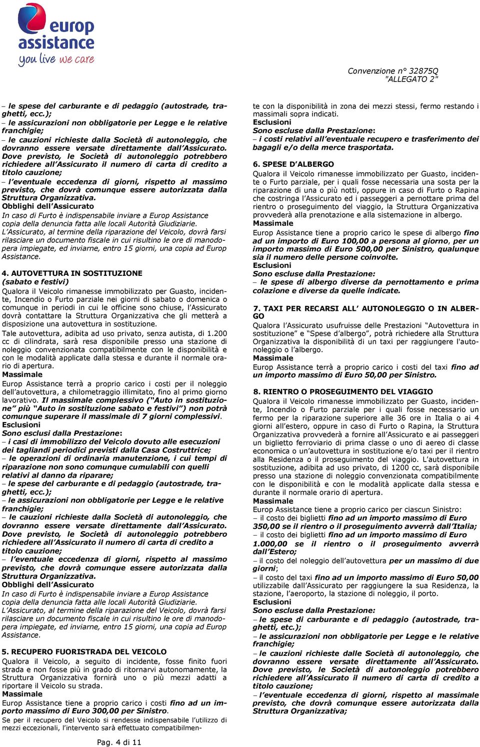 Dove previsto, le Società di autonoleggio potrebbero richiedere all Assicurato il numero di carta di credito a titolo cauzione; l eventuale eccedenza di giorni, rispetto al massimo previsto, che