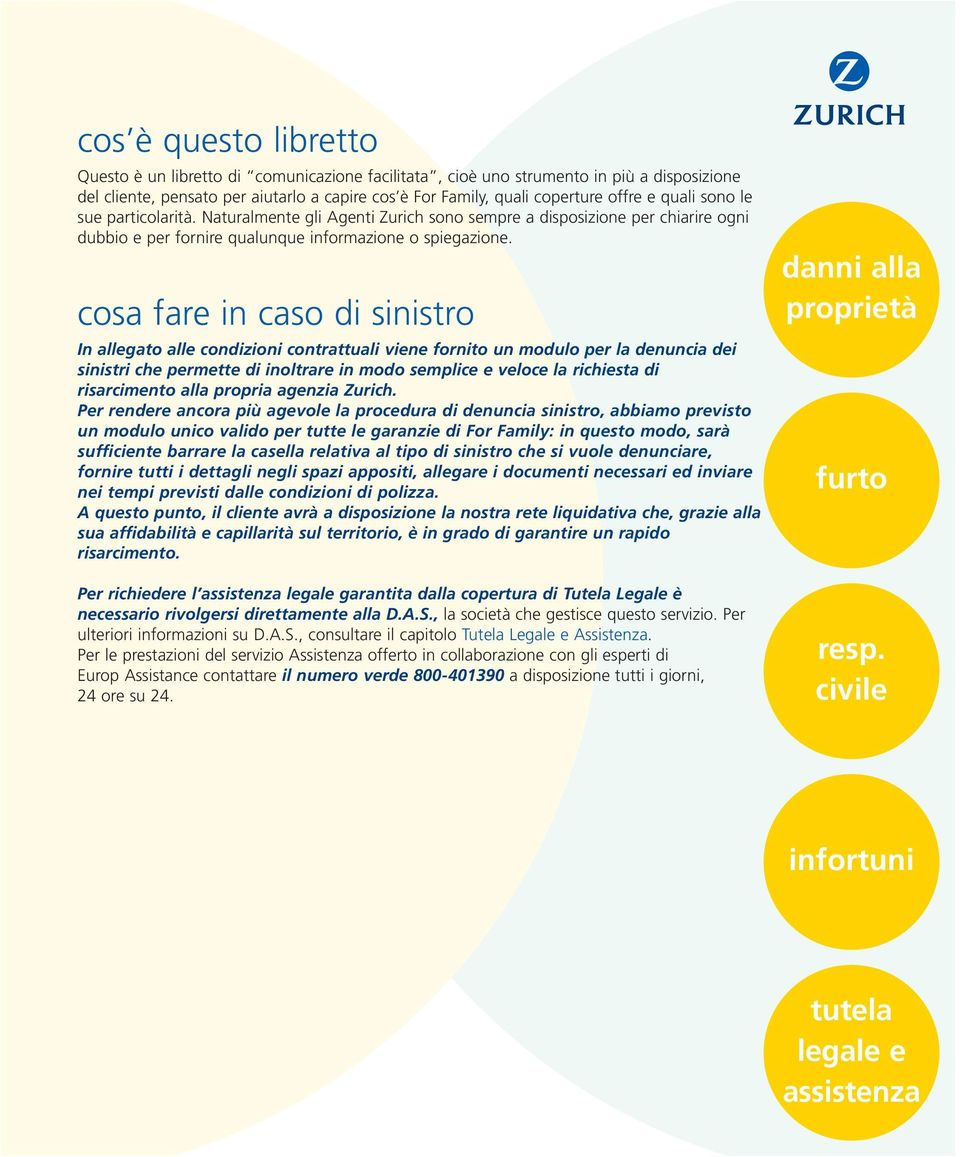 cosa fare in caso di sinistro In allegato alle condizioni contrattuali viene fornito un modulo per la denuncia dei sinistri che permette di inoltrare in modo semplice e veloce la richiesta di