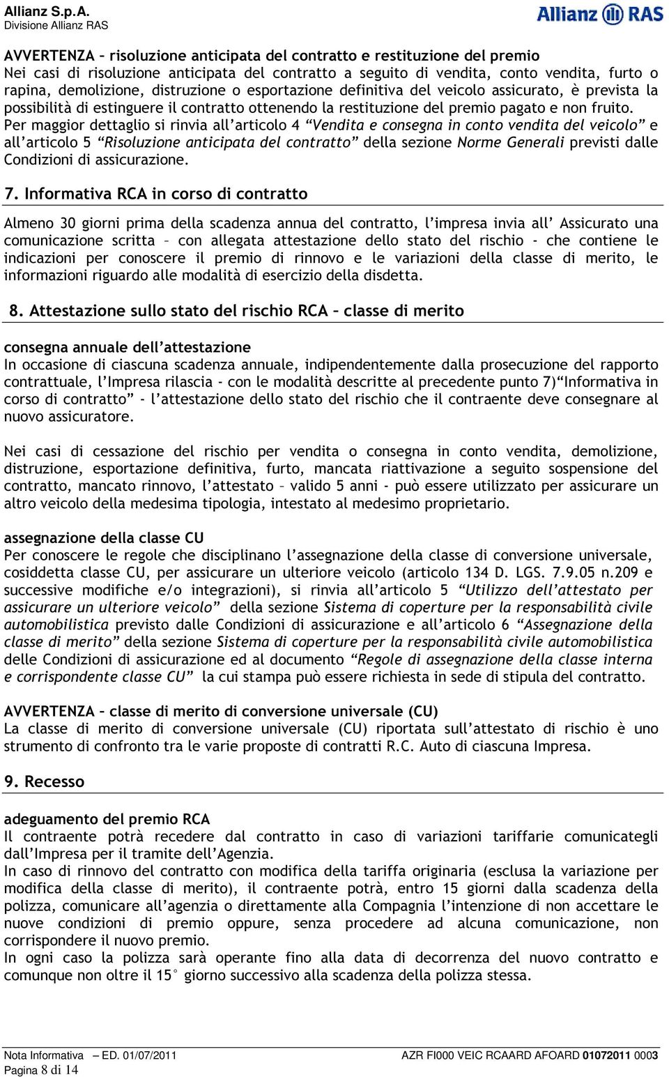 Per maggior dettaglio si rinvia all articolo 4 Vendita e consegna in conto vendita del veicolo e all articolo 5 Risoluzione anticipata del contratto della sezione Norme Generali previsti dalle