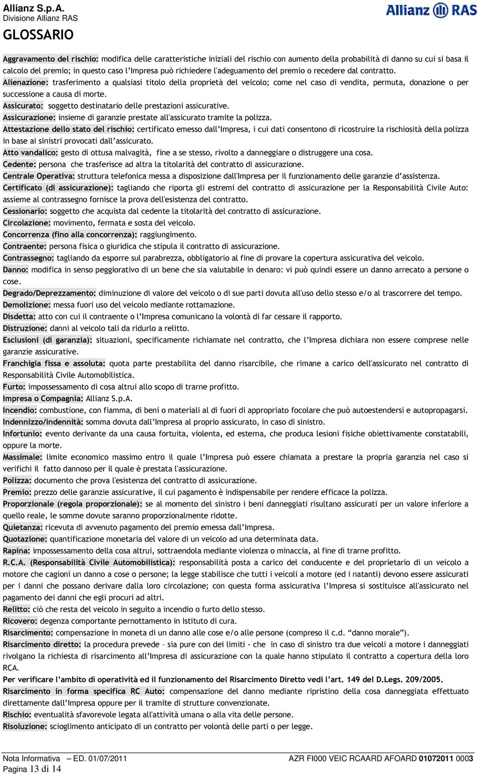 Alienazione: trasferimento a qualsiasi titolo della proprietà del veicolo; come nel caso di vendita, permuta, donazione o per successione a causa di morte.