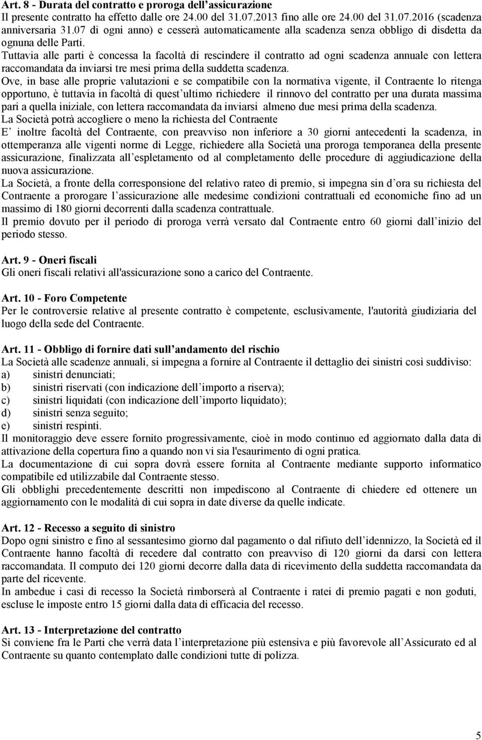 Tuttavia alle parti è concessa la facoltà di rescindere il contratto ad ogni scadenza annuale con lettera raccomandata da inviarsi tre mesi prima della suddetta scadenza.