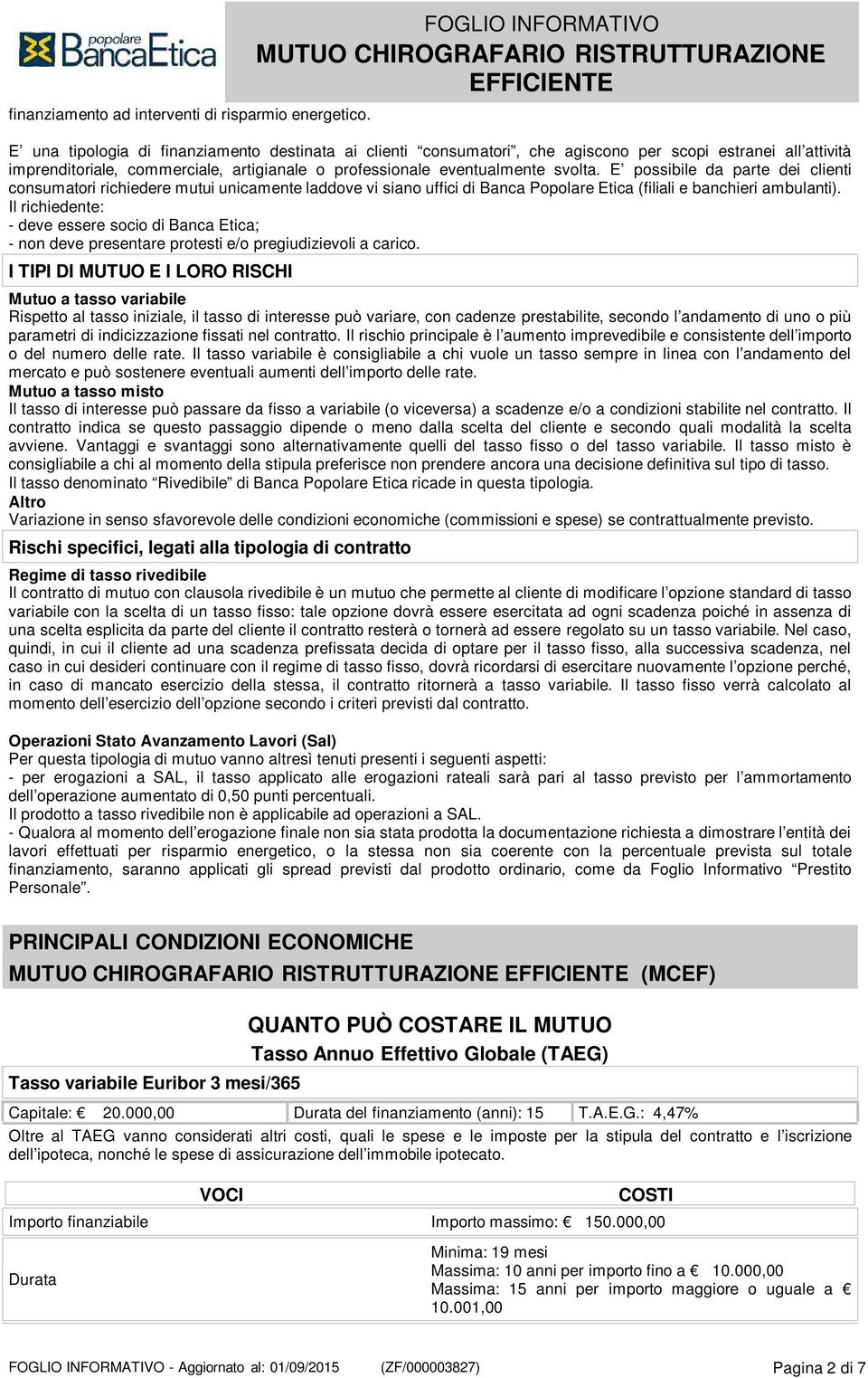 eventualmente svolta. E possibile da parte dei clienti consumatori richiedere mutui unicamente laddove vi siano uffici di Banca Popolare Etica (filiali e banchieri ambulanti).