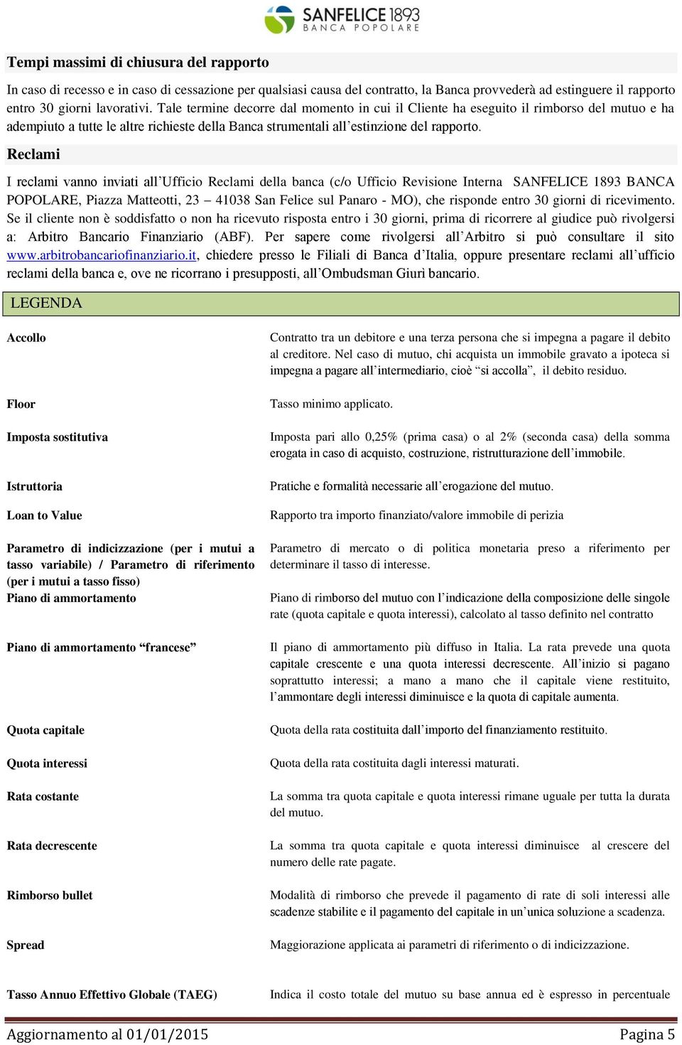 Reclami I reclami vanno inviati all Ufficio Reclami della banca (c/o Ufficio Revisione Interna SANFELICE 1893 BANCA POPOLARE, Piazza Matteotti, 23 41038 San Felice sul Panaro - MO), che risponde