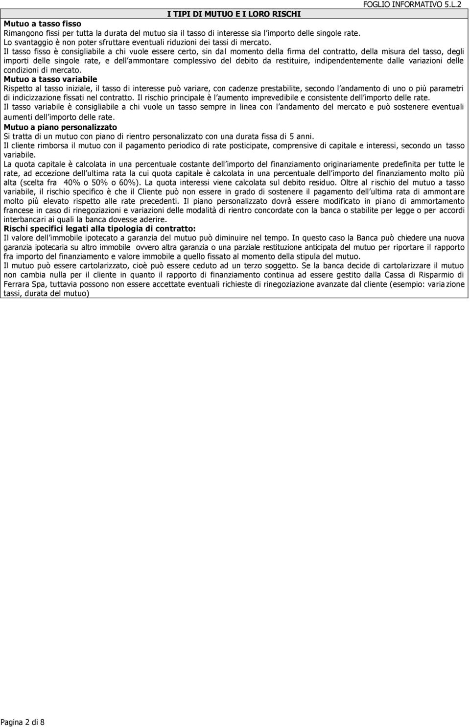 Il tasso fisso è consigliabile a chi vuole essere certo, sin dal momento della firma del contratto, della misura del tasso, degli importi delle singole rate, e dell ammontare complessivo del debito