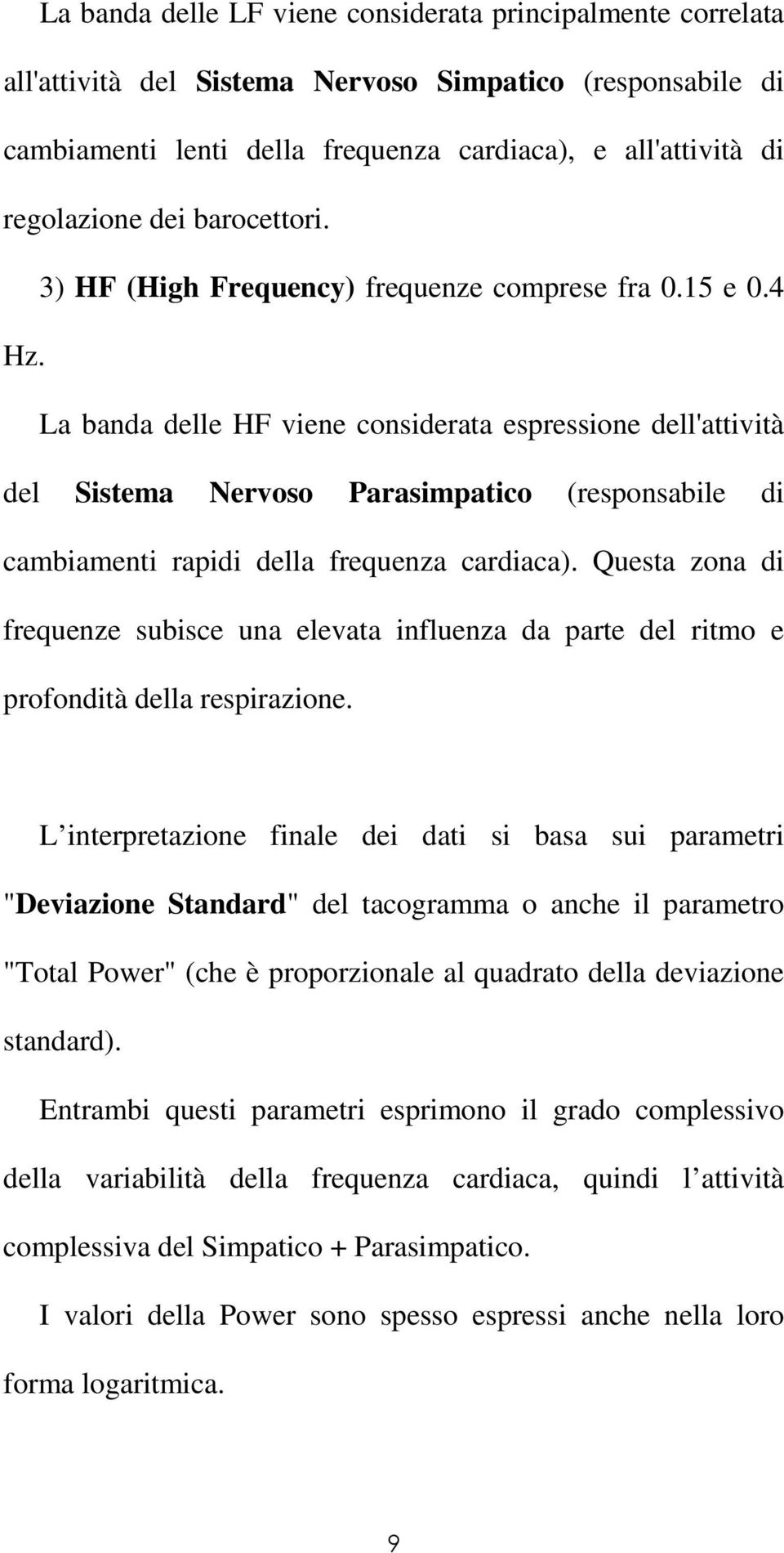 La banda delle HF viene considerata espressione dell'attività del Sistema Nervoso Parasimpatico (responsabile di cambiamenti rapidi della frequenza cardiaca).