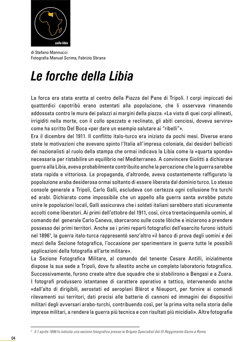 «La vista di quei corpi allineati, irrigiditi nella morte, con il collo spezzato e reclinato, gli abiti cenciosi, doveva servire» come ha scritto Del Boca «per dare un esempio salutare ai ribelli».