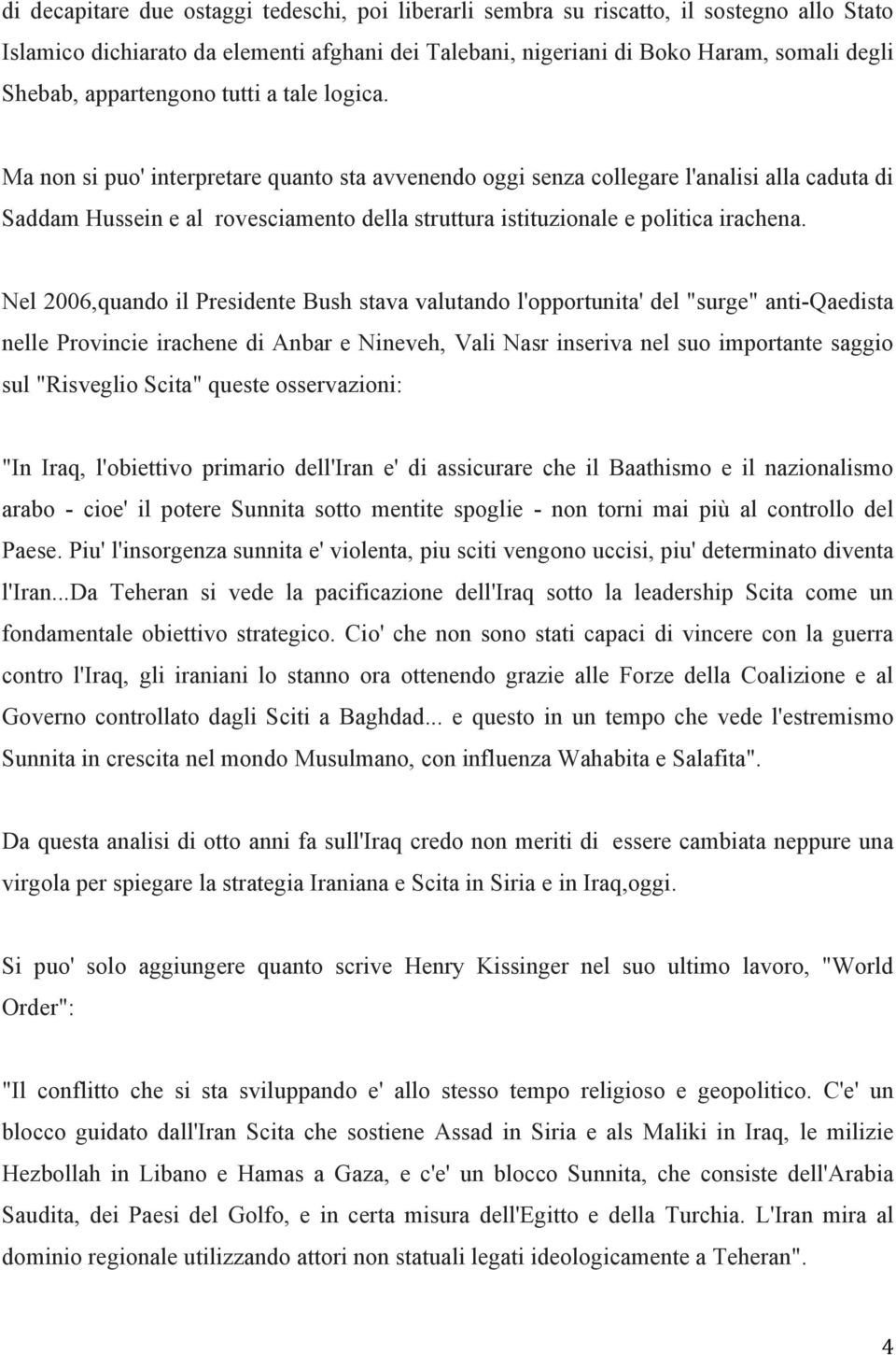 Ma non si puo' interpretare quanto sta avvenendo oggi senza collegare l'analisi alla caduta di Saddam Hussein e al rovesciamento della struttura istituzionale e politica irachena.