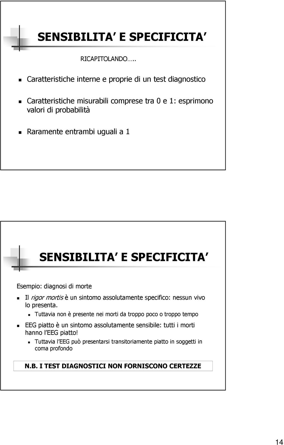 entrambi uguali a 1 SENSIBILITA E SPECIFICITA Esempio: diagnosi di morte Il rigor mortis è un sintomo assolutamente specifico: nessun vivo lo presenta.