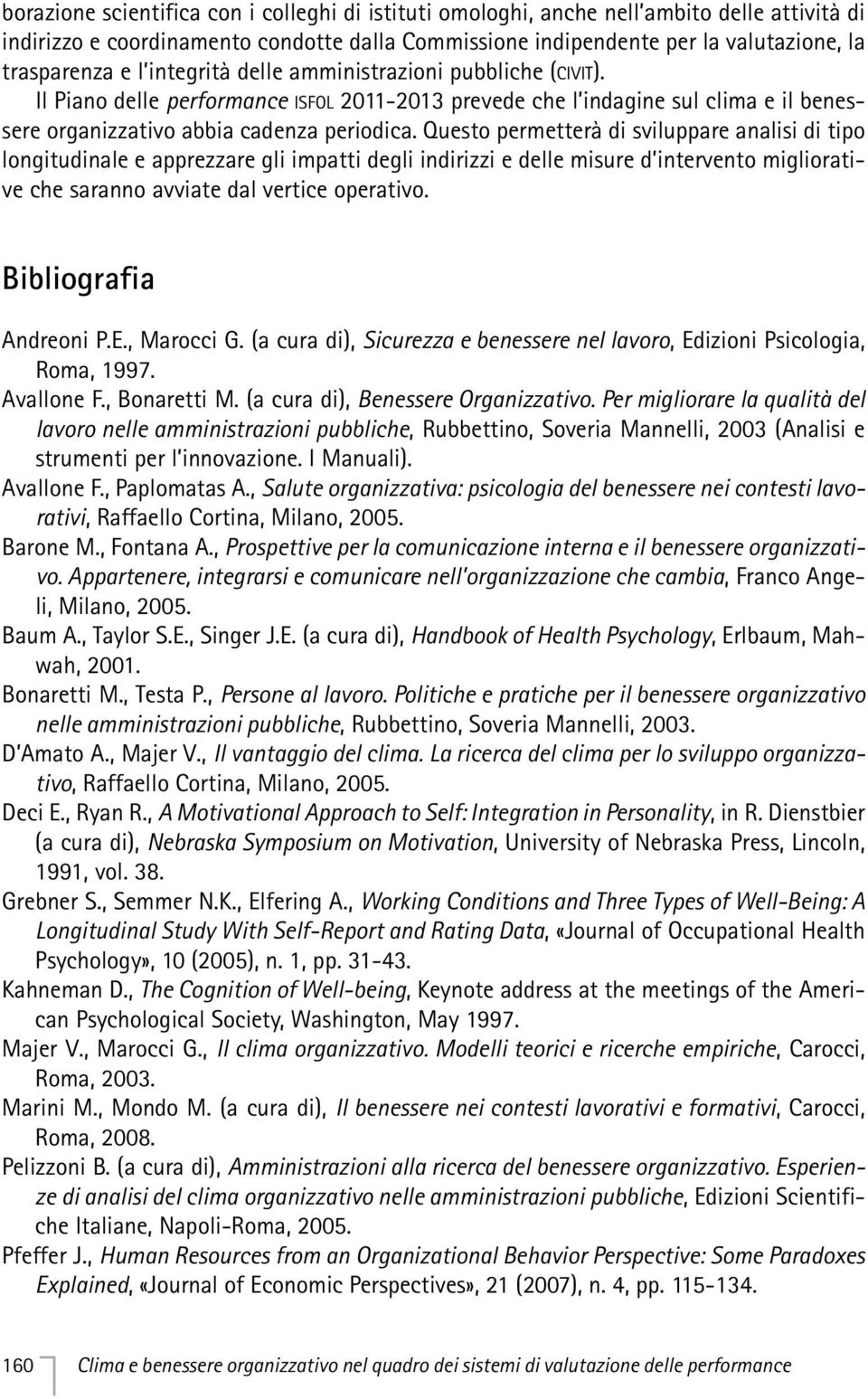 Questo permetterà di sviluppare analisi di tipo longitudinale e apprezzare gli impatti degli indirizzi e delle misure d intervento migliorative che saranno avviate dal vertice operativo.