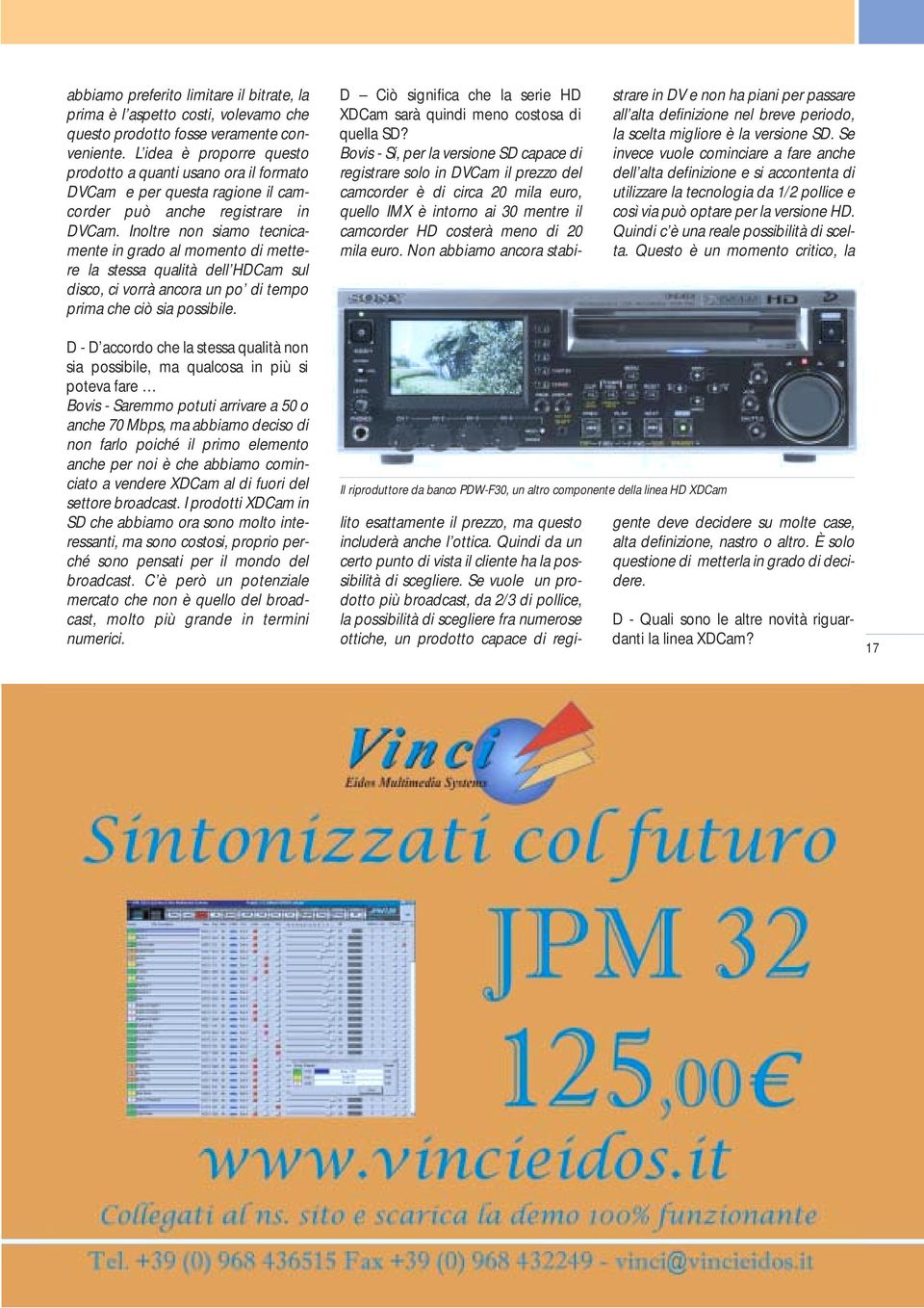 Inoltre non siamo tecnicamente in grado al momento di mettere la stessa qualità dell HDCam sul disco, ci vorrà ancora un po di tempo prima che ciò sia possibile.