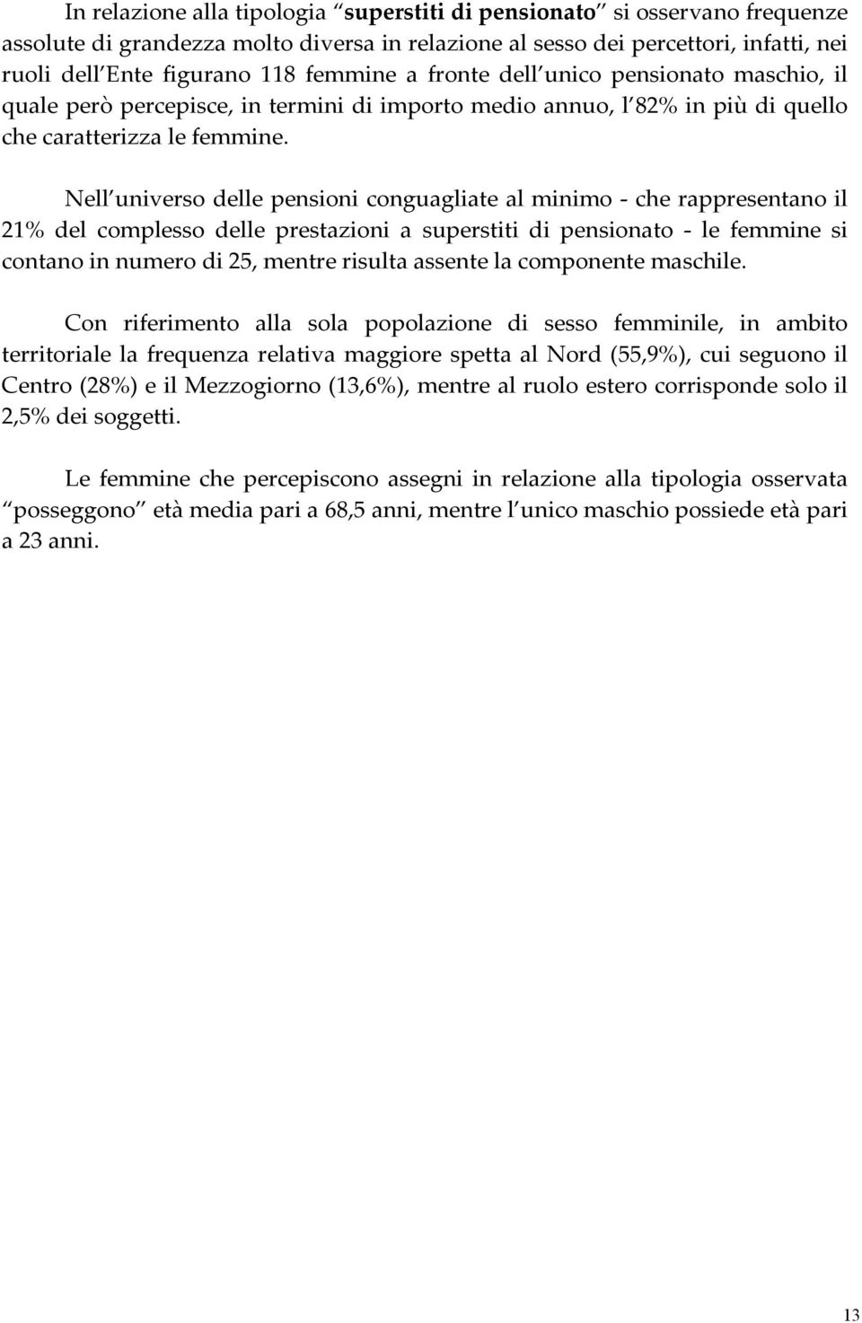 Nell universo delle pensioni conguagliate al minimo - che rappresentano il 21% del complesso delle prestazioni a superstiti di pensionato - le femmine si contano in numero di 25, mentre risulta