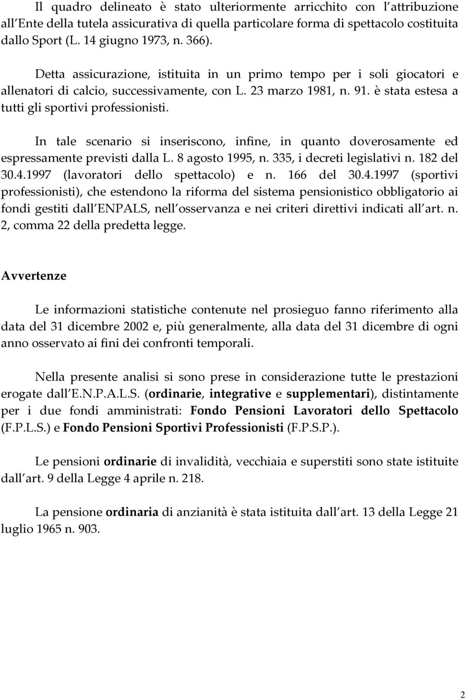 In tale scenario si inseriscono, infine, in quanto doverosamente ed espressamente previsti dalla L. 8 agosto 1995, n. 335, i decreti legislativi n. 182 del 30.4.1997 (lavoratori dello spettacolo) e n.