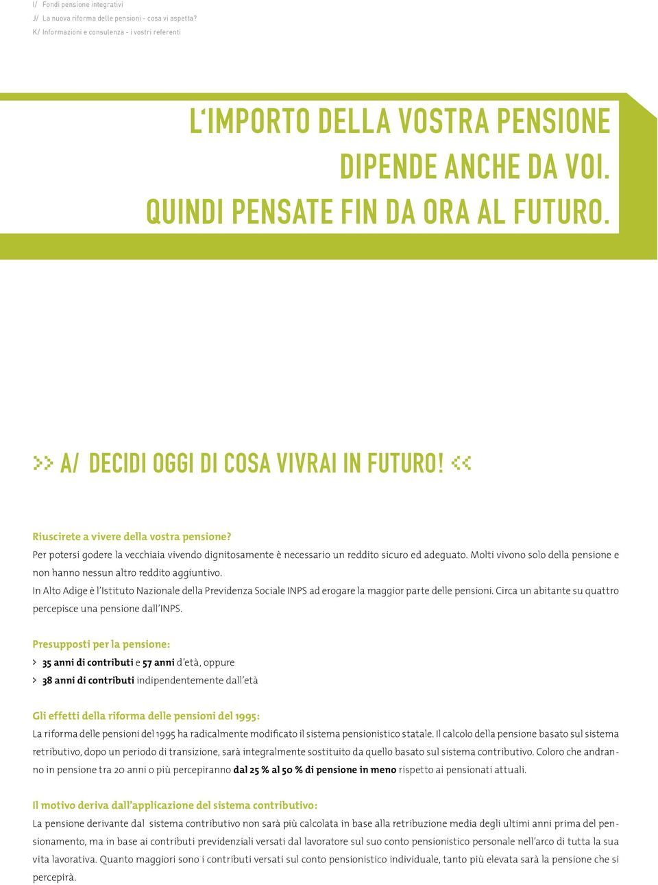 Per potersi godere la vecchiaia vivendo dignitosamente è necessario un reddito sicuro ed adeguato. Molti vivono solo della pensione e non hanno nessun altro reddito aggiuntivo.