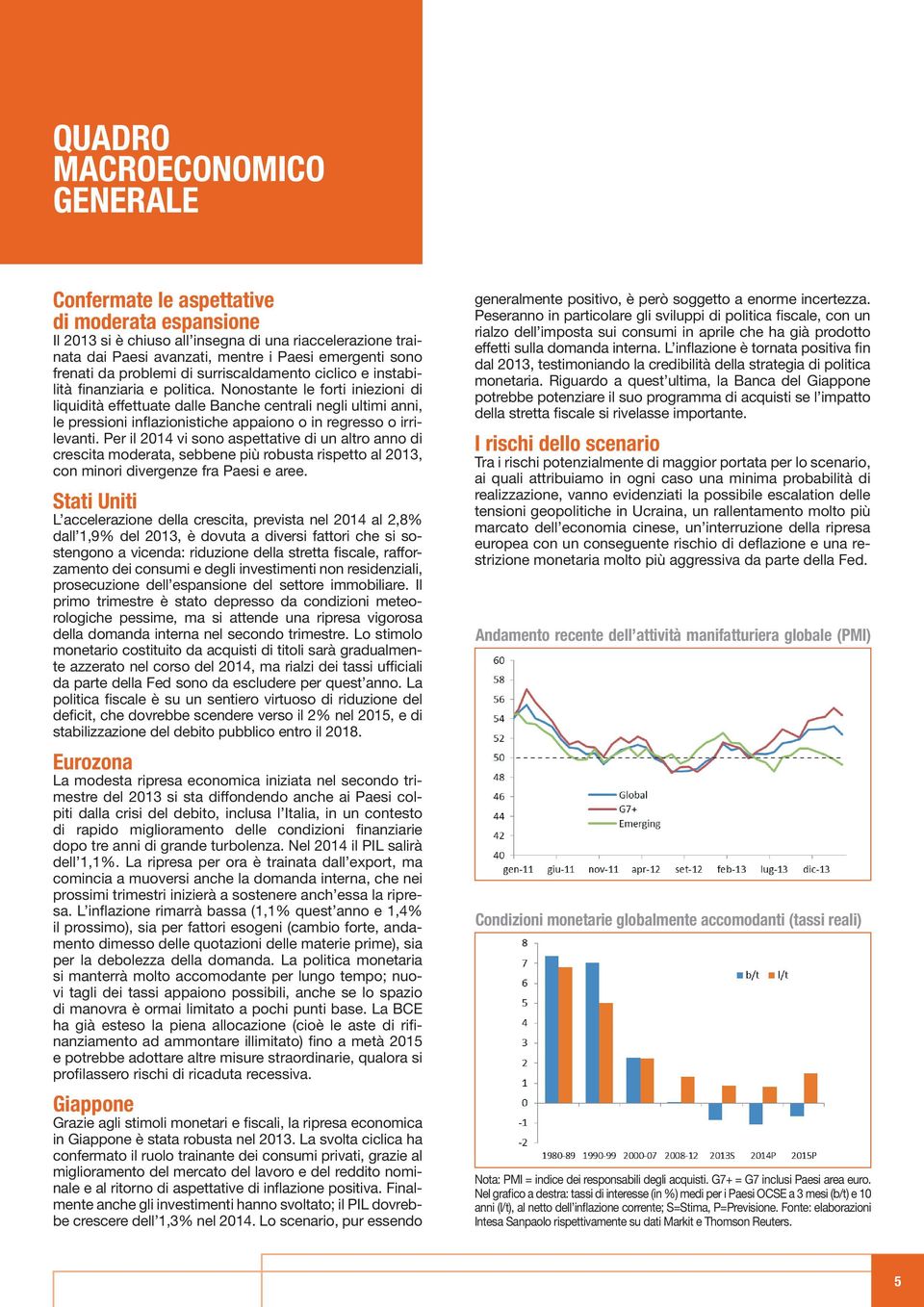 Nonostante le forti iniezioni di liquidità effettuate dalle Banche centrali negli ultimi anni, le pressioni inflazionistiche appaiono o in regresso o irrilevanti.