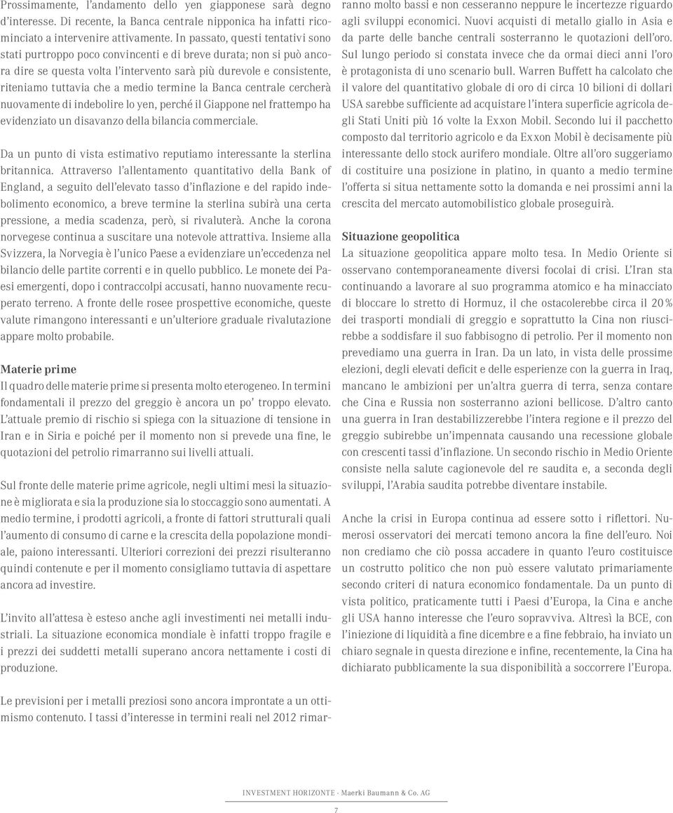 medio termine la Banca centrale cercherà nuovamente di indebolire lo yen, perché il Giappone nel frattempo ha evidenziato un disavanzo della bilancia commerciale.