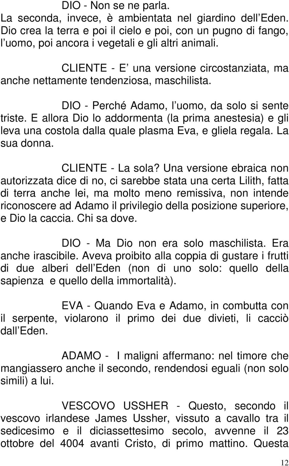 E allora Dio lo addormenta (la prima anestesia) e gli leva una costola dalla quale plasma Eva, e gliela regala. La sua donna. CLIENTE - La sola?