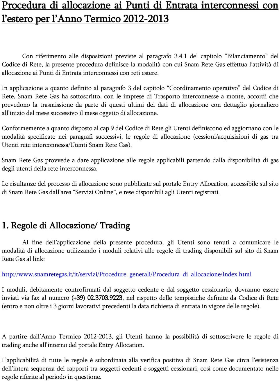 In applicazione a quanto definito al paragrafo 3 del capitolo Coordinamento operativo del Codice di Rete, Snam Rete Gas ha sottoscritto, con le imprese di Trasporto interconnesse a monte, accordi che